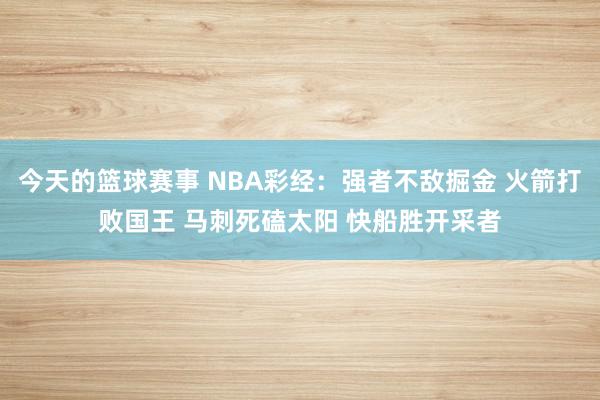 今天的篮球赛事 NBA彩经：强者不敌掘金 火箭打败国王 马刺死磕太阳 快船胜开采者