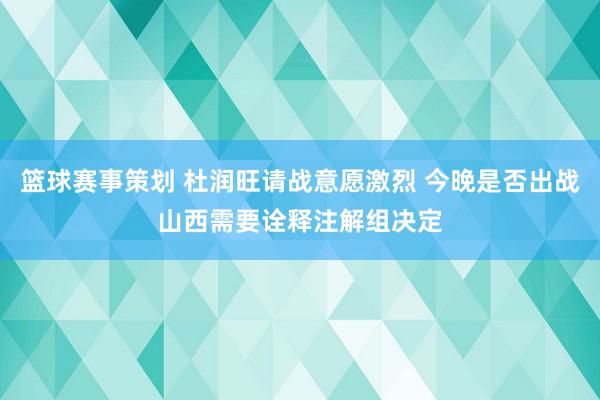 篮球赛事策划 杜润旺请战意愿激烈 今晚是否出战山西需要诠释注解组决定