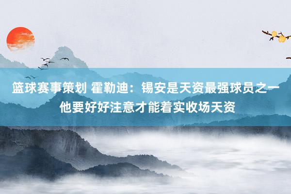 篮球赛事策划 霍勒迪：锡安是天资最强球员之一 他要好好注意才能着实收场天资