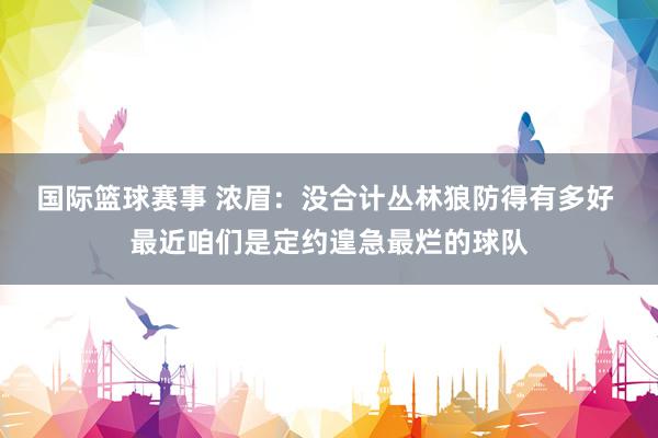 国际篮球赛事 浓眉：没合计丛林狼防得有多好 最近咱们是定约遑急最烂的球队