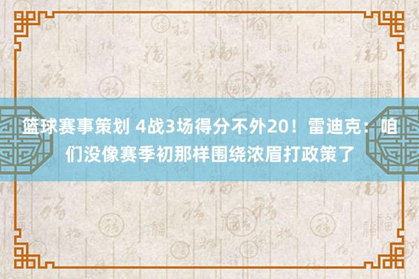 篮球赛事策划 4战3场得分不外20！雷迪克：咱们没像赛季初那样围绕浓眉打政策了