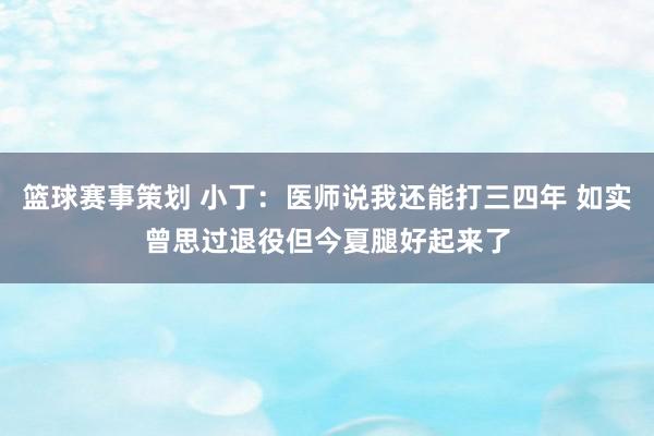 篮球赛事策划 小丁：医师说我还能打三四年 如实曾思过退役但今夏腿好起来了