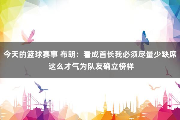 今天的篮球赛事 布朗：看成首长我必须尽量少缺席 这么才气为队友确立榜样