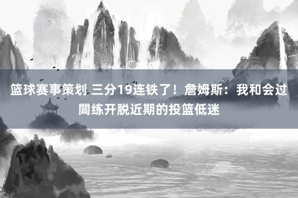 篮球赛事策划 三分19连铁了！詹姆斯：我和会过闇练开脱近期的投篮低迷