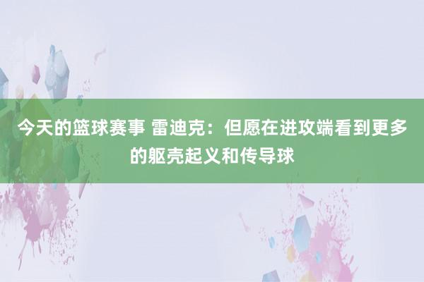 今天的篮球赛事 雷迪克：但愿在进攻端看到更多的躯壳起义和传导球