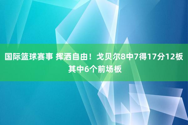 国际篮球赛事 挥洒自由！戈贝尔8中7得17分12板 其中6个前场板