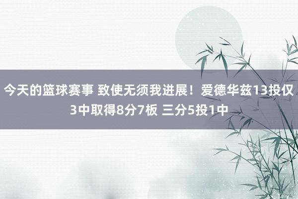 今天的篮球赛事 致使无须我进展！爱德华兹13投仅3中取得8分7板 三分5投1中