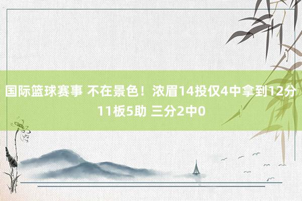 国际篮球赛事 不在景色！浓眉14投仅4中拿到12分11板5助 三分2中0