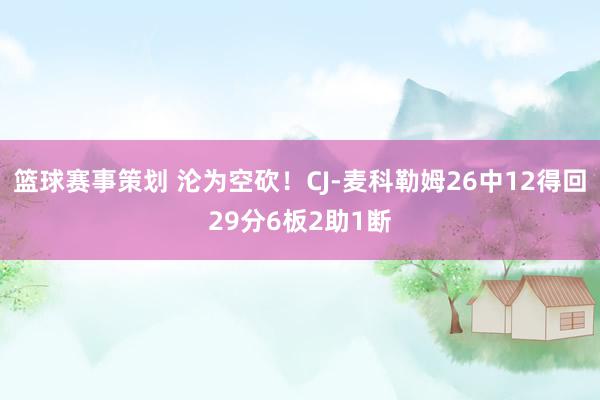 篮球赛事策划 沦为空砍！CJ-麦科勒姆26中12得回29分6板2助1断