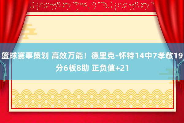 篮球赛事策划 高效万能！德里克-怀特14中7孝敬19分6板8助 正负值+21