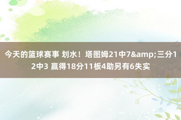 今天的篮球赛事 划水！塔图姆21中7&三分12中3 赢得18分11板4助另有6失实