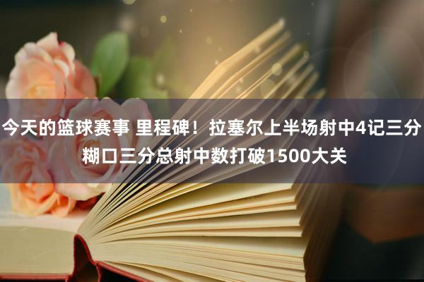 今天的篮球赛事 里程碑！拉塞尔上半场射中4记三分 糊口三分总射中数打破1500大关