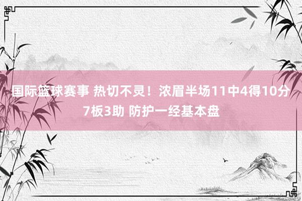 国际篮球赛事 热切不灵！浓眉半场11中4得10分7板3助 防护一经基本盘