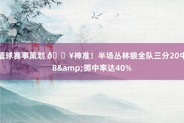 篮球赛事策划 🔥神准！半场丛林狼全队三分20中8&掷中率达40%