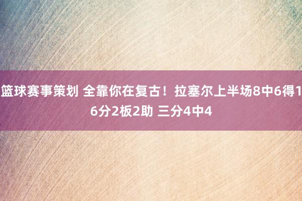 篮球赛事策划 全靠你在复古！拉塞尔上半场8中6得16分2板2助 三分4中4