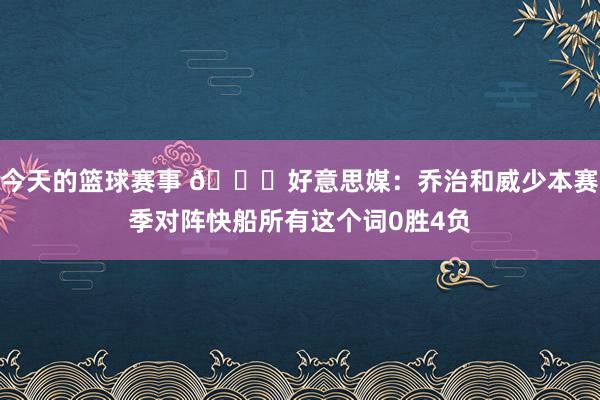 今天的篮球赛事 👀好意思媒：乔治和威少本赛季对阵快船所有这个词0胜4负