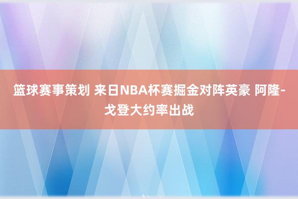 篮球赛事策划 来日NBA杯赛掘金对阵英豪 阿隆-戈登大约率出战