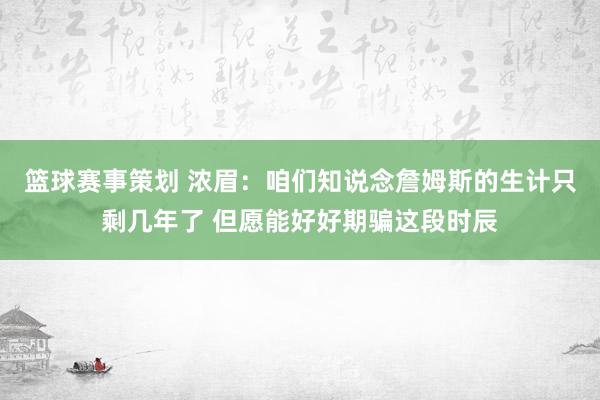 篮球赛事策划 浓眉：咱们知说念詹姆斯的生计只剩几年了 但愿能好好期骗这段时辰